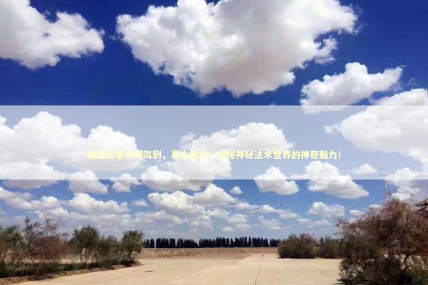 泰国法事大师驾到，喜大普奔！揭秘神秘法术世界的神奇魅力！