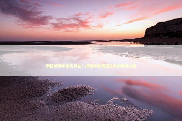 泰国情降术确实存在！揭秘神秘情感法术的神奇力量