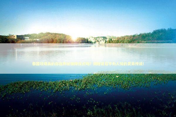 泰国坟场真的存在神秘情降仪式吗?揭秘背后不为人知的灵异传说! 泰国坟场真的存在神秘情降仪式吗?揭秘背后不为人知的灵异传说! 感情姻缘的佛牌有几种