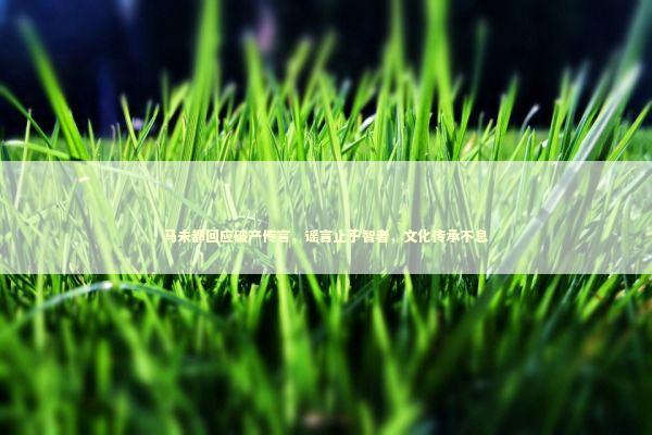 马未都回应破产传言，谣言止于智者，文化传承不息 感情姻缘的佛牌有几种