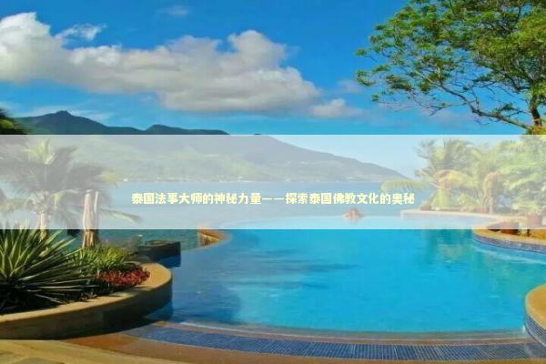 泰国法事大师的神秘力量——探索泰国佛教文化的奥秘 感情姻缘的佛牌有几种