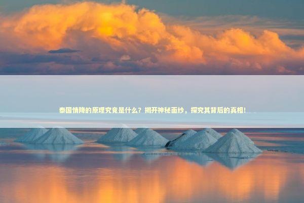 泰国情降的原理究竟是什么？揭开神秘面纱，探究其背后的真相！ 泰国情降法事