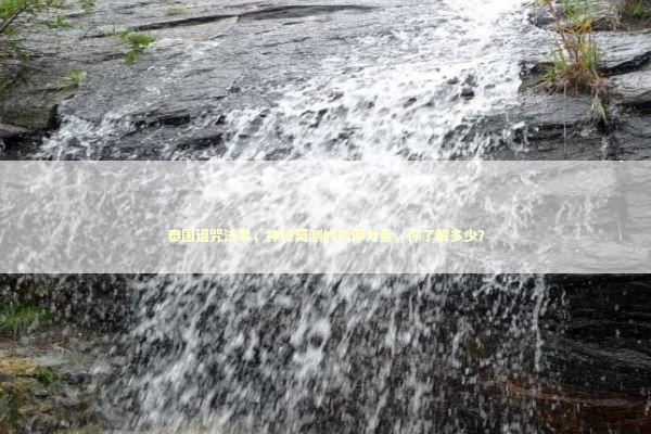 泰国诅咒法事，神秘莫测的信仰力量，你了解多少？ 泰国情降法事