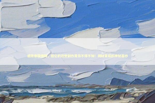 感激泰国情降，但它的这些副作用你不得不知！揭秘背后的神秘面纱 感情姻缘的佛牌有几种