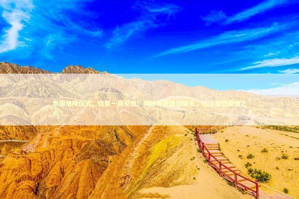 泰国情降仪式，仅需一周见效！揭秘神秘情感魔法，让你重燃爱情之火 泰国情降法事