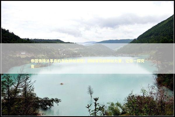 泰国情降法事真的存在神秘原理!揭秘背后的神秘力量,让你一探究竟 泰国情降法事真的存在神秘原理!揭秘背后的神秘力量,让你一探究竟 泰国情降法事