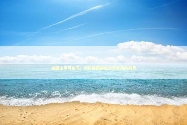 泰国法事可信吗?揭秘泰国神秘法事背后的故事 泰国法事可信吗?揭秘泰国神秘法事背后的故事 泰国情降法事