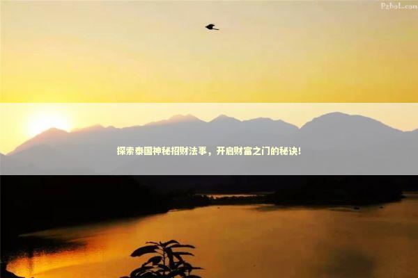 探索泰国神秘招财法事,开启财富之门的秘诀! 探索泰国神秘招财法事,开启财富之门的秘诀! 泰国情降法事