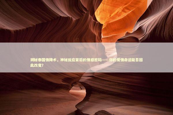 揭秘泰国情降术,神秘反应背后的情感密码——你的爱情命运能否因此改变? 揭秘泰国情降术,神秘反应背后的情感密码——你的爱情命运能否因此改变? 感情姻缘的佛牌有几种