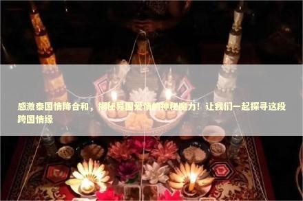 感激泰国情降合和，揭秘异国爱情的神秘魔力！让我们一起探寻这段跨国情缘 感情姻缘的佛牌有几种
