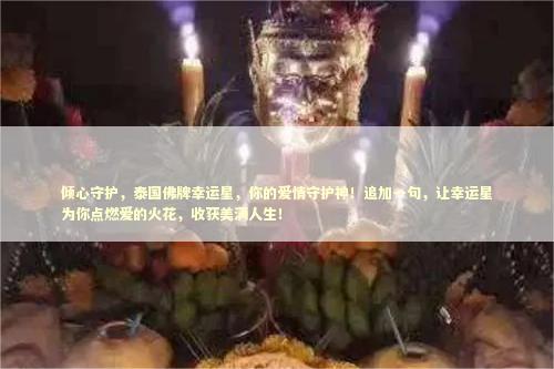 倾心守护,泰国佛牌幸运星,你的爱情守护神!追加一句,让幸运星为你点燃爱的火花,收获美满人生! 倾心守护,泰国佛牌幸运星,你的爱情守护神!追加一句,让幸运星为你点燃爱的火花,收获美满人生! 泰国情降法事