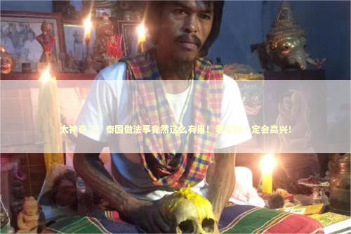 太神奇了!泰国做法事竟然这么有用!看完你一定会高兴! 太神奇了!泰国做法事竟然这么有用!看完你一定会高兴! 泰国情降法事