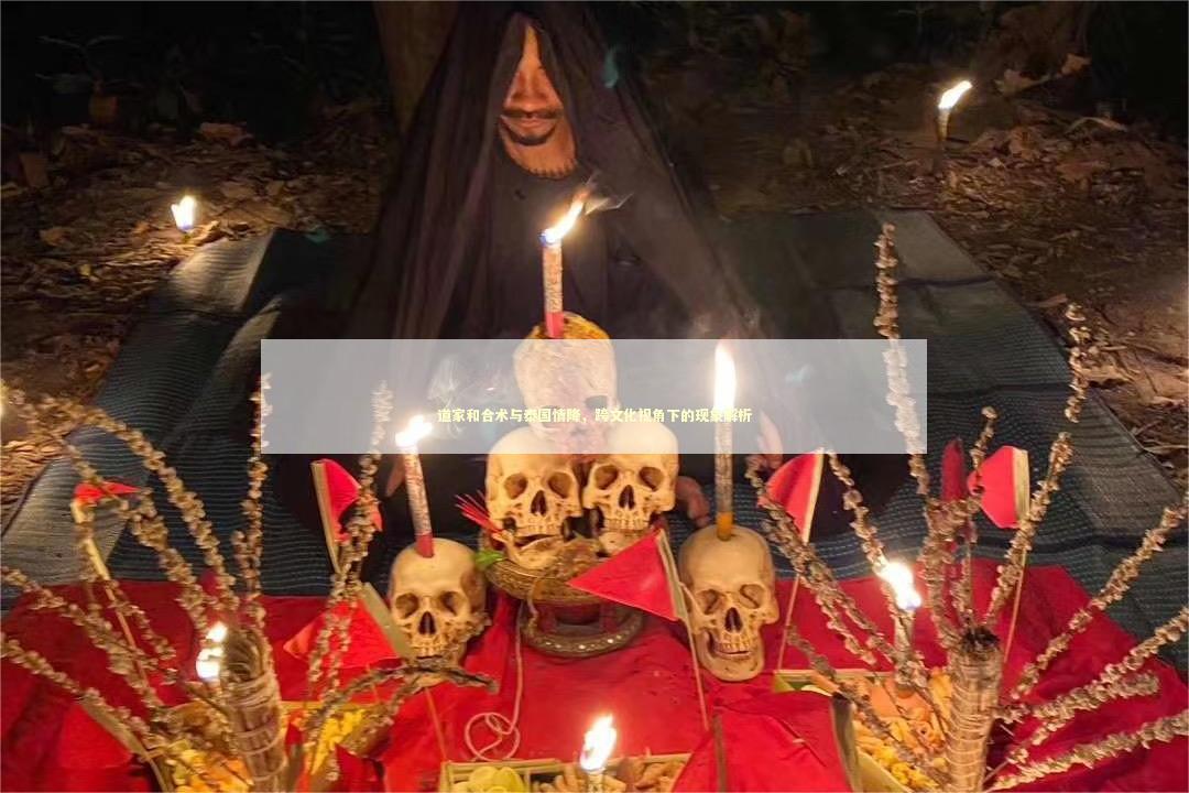 道家和合术与泰国情降,跨文化视角下的现象解析 道家和合术与泰国情降,跨文化视角下的现象解析 泰国情降法事