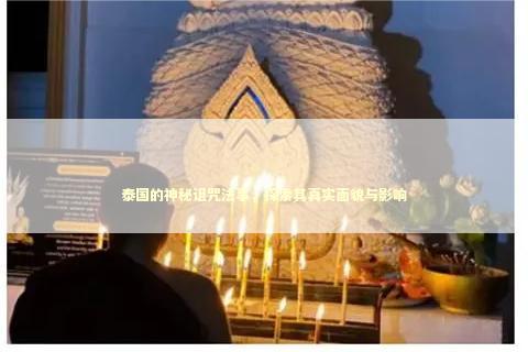 泰国的神秘诅咒法事，探索其真实面貌与影响 感情姻缘的佛牌有几种