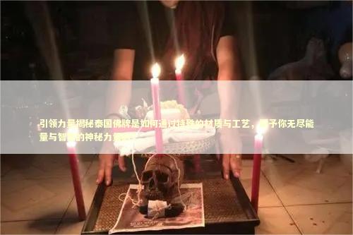 引领力量揭秘泰国佛牌是如何通过特殊的材质与工艺，赋予你无尽能量与智慧的神秘力量的？ 感情姻缘的佛牌有几种