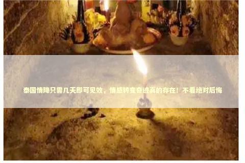 泰国情降只需几天即可见效,情感转变奇迹真的存在!不看绝对后悔 泰国情降只需几天即可见效,情感转变奇迹真的存在!不看绝对后悔 泰国情降法事