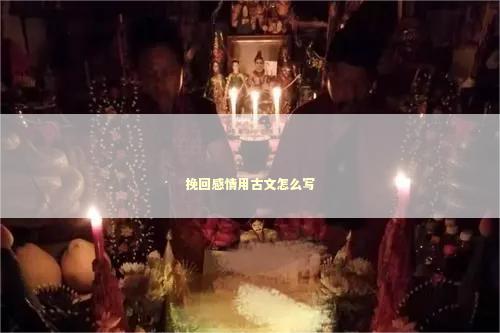 挽回感情用古文怎么写 泰国情降法事