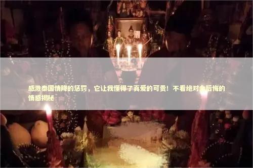 感激泰国情降的惩罚，它让我懂得了真爱的可贵！不看绝对会后悔的情感揭秘 感情姻缘的佛牌有几种
