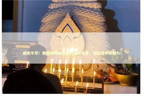感激不尽！泰国情降蜡烛法式真的管用，揭秘其神奇魅力！ 泰国情降法事