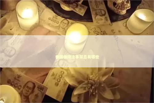 泰国情降法事禁忌有哪些 泰国情降法事