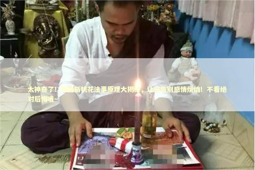 太神奇了!泰国斩桃花法事原理大揭秘,让你告别感情烦恼!不看绝对后悔哦~ 太神奇了!泰国斩桃花法事原理大揭秘,让你告别感情烦恼!不看绝对后悔哦~ 泰国情降法事