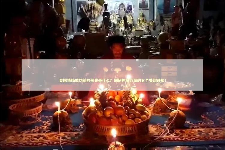 泰国情降成功前的预兆是什么？揭秘神秘力量的五个关键迹象！ 泰国情降法事