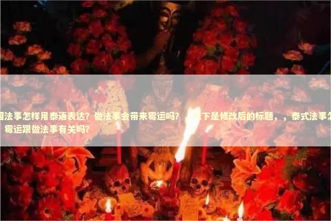 泰国法事怎样用泰语表达？做法事会带来霉运吗？，以下是修改后的标题，，泰式法事怎么说？霉运跟做法事有关吗？ 泰国情降法事