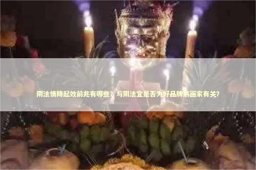 阴法情降起效前兆有哪些？与阴法宜是否为好品牌书画家有关？ 泰国情降法事