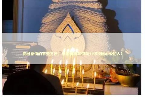 挽回感情的有效方法，泰国佛牌如何助力你找回心爱的人？