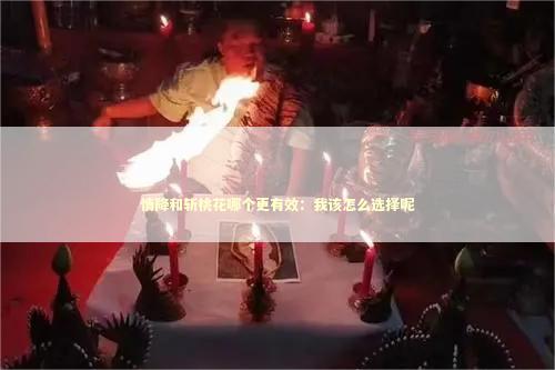 情降和斩桃花哪个更有效：我该怎么选择呢 泰国情降法事