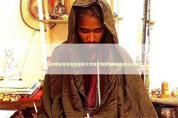 爱情降临的神秘信号你知道多少怎样识别爱情降临的兆头与表现 泰国情降法事