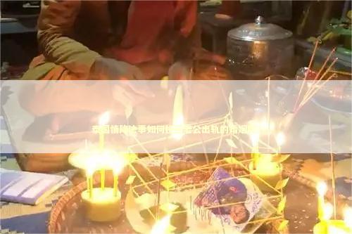 泰国情降法事如何挽回老公出轨的婚姻呢？ 泰国情降法事