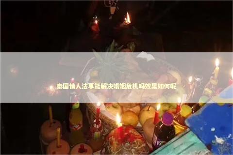 泰国情人法事能解决婚姻危机吗效果如何呢 泰国情人法事能解决婚姻危机吗效果如何呢 感情姻缘的佛牌有几种