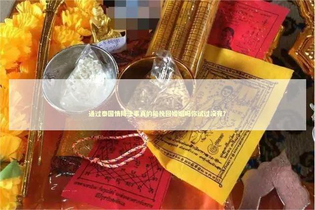 通过泰国情降法事真的能挽回婚姻吗你试过没有? 通过泰国情降法事真的能挽回婚姻吗你试过没有? 泰国情降法事