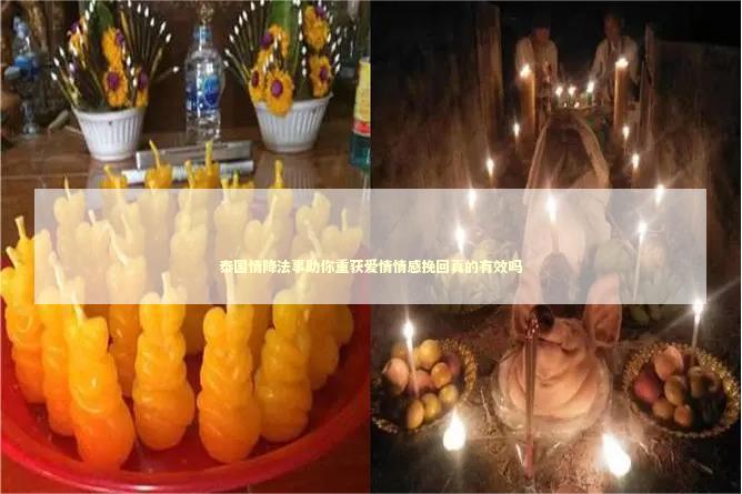 泰国情降法事助你重获爱情情感挽回真的有效吗 泰国情降法事