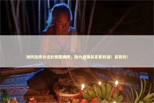 如何选择合适的泰国佛牌,助力感情关系更和谐!真有效! 如何选择合适的泰国佛牌,助力感情关系更和谐!真有效! 泰国情降法事