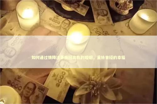 如何通过情降法事挽回出轨的婚姻,重拾曾经的幸福 如何通过情降法事挽回出轨的婚姻,重拾曾经的幸福 泰国情降法事