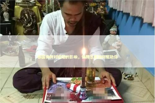 泰国佛牌对婚姻的影响，情降法事如何帮助你 泰国情降法事