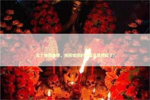 买了泰国佛牌,挽回婚姻的希望真是燃起了! 买了泰国佛牌,挽回婚姻的希望真是燃起了! 泰国情降法事