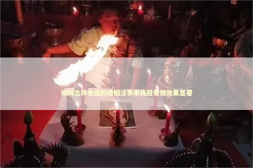 如何选择合适的婚姻法事来挽回爱情效果显著 感情姻缘的佛牌有几种