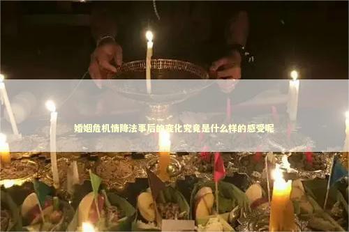 婚姻危机情降法事后的变化究竟是什么样的感受呢 感情姻缘的佛牌有几种