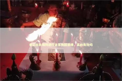 老公出轨如何进行法事挽回感情,真的有效吗 老公出轨如何进行法事挽回感情,真的有效吗 泰国情降法事