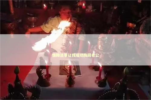 情降法事让我成功挽回老公 情降法事让我成功挽回老公 泰国情降法事