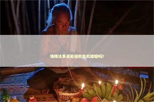 情降法事真能拯救危机婚姻吗？ 泰国情降法事
