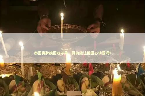 泰国佛牌挽回双子男,真的能让他回心转意吗? 泰国佛牌挽回双子男,真的能让他回心转意吗? 泰国情降法事