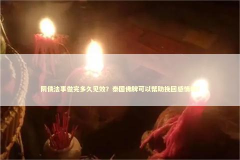 阴债法事做完多久见效?泰国佛牌可以帮助挽回感情吗? 阴债法事做完多久见效?泰国佛牌可以帮助挽回感情吗? 泰国情降法事