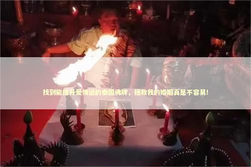 找到能提升爱情运的泰国佛牌，拯救我的婚姻真是不容易！ 泰国情降法事