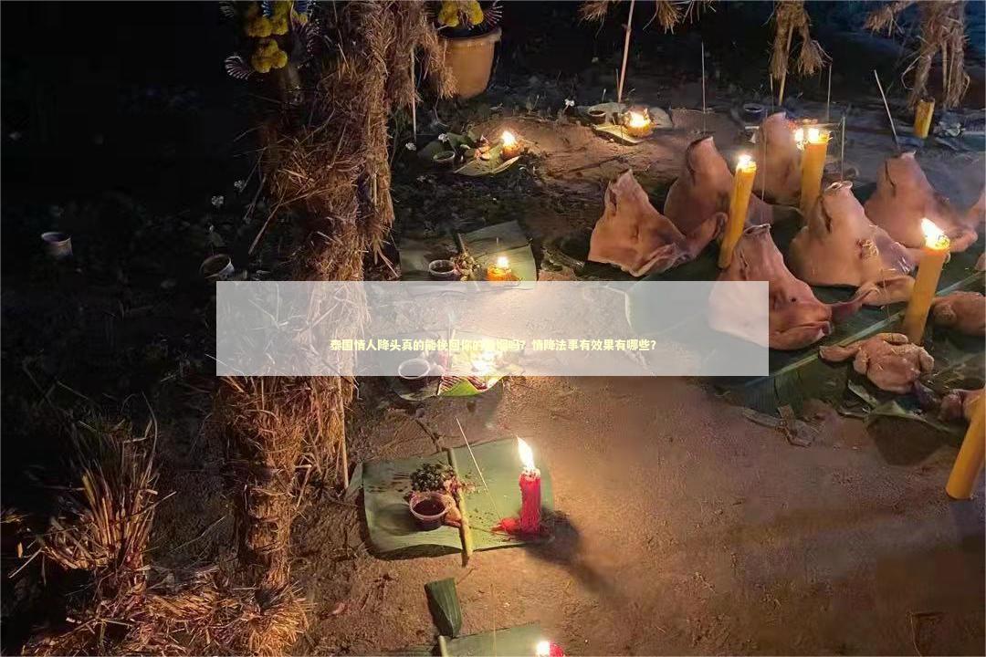 泰国情人降头真的能挽回你的婚姻吗？情降法事有效果有哪些？ 感情姻缘的佛牌有几种