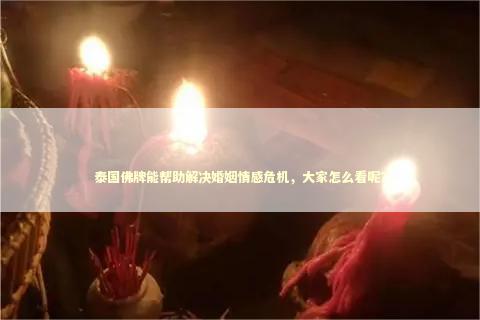 泰国佛牌能帮助解决婚姻情感危机,大家怎么看呢? 泰国佛牌能帮助解决婚姻情感危机,大家怎么看呢? 感情姻缘的佛牌有几种