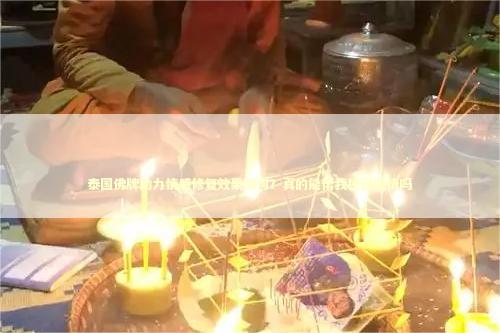 泰国佛牌助力情感修复效果如何？真的能帮我挽回爱情吗 泰国情降法事